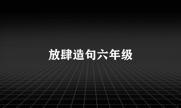 放肆造句六年级