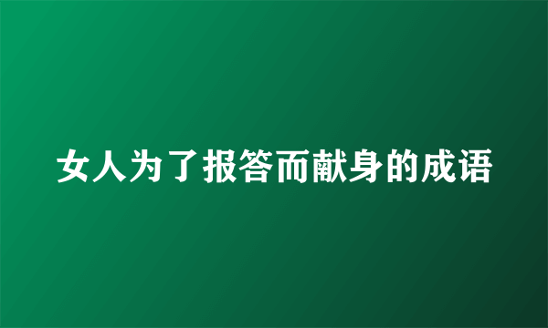 女人为了报答而献身的成语