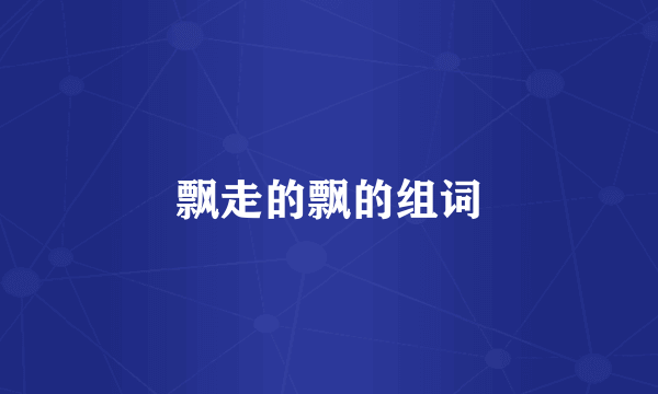 飘走的飘的组词