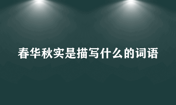 春华秋实是描写什么的词语