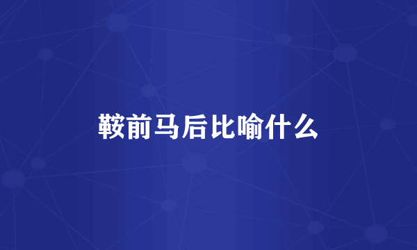 鞍前马后比喻什么