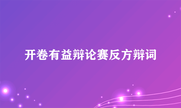 开卷有益辩论赛反方辩词