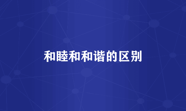 和睦和和谐的区别