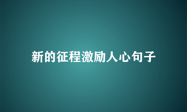新的征程激励人心句子