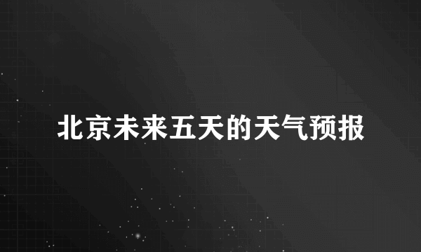 北京未来五天的天气预报