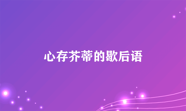 心存芥蒂的歇后语