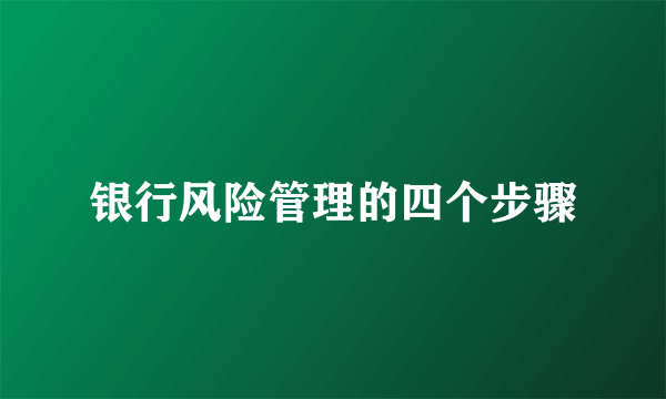 银行风险管理的四个步骤