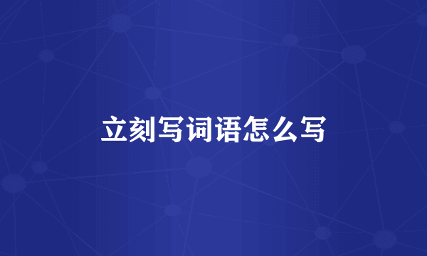 立刻写词语怎么写