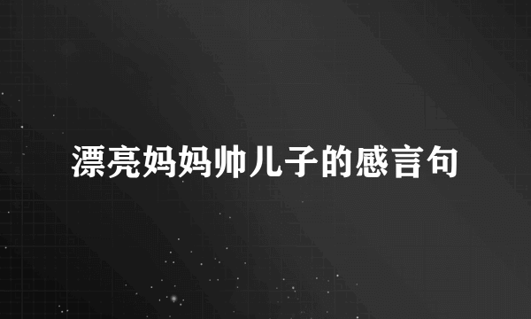漂亮妈妈帅儿子的感言句