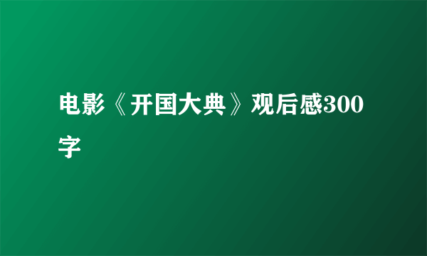 电影《开国大典》观后感300字