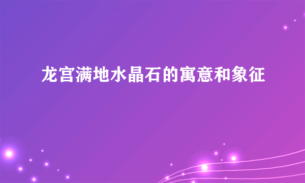 龙宫满地水晶石的寓意和象征