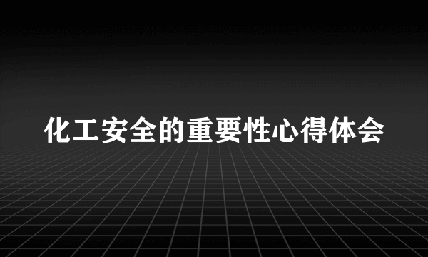 化工安全的重要性心得体会