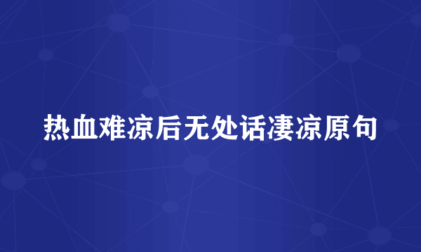 热血难凉后无处话凄凉原句