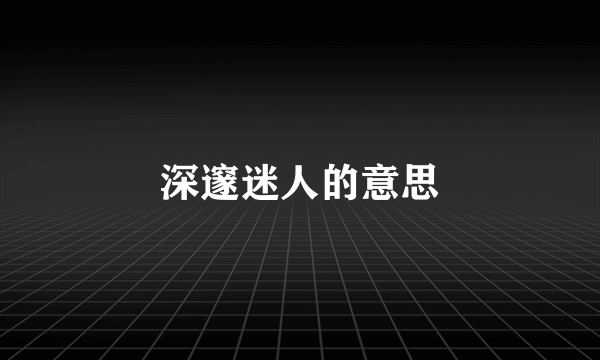 深邃迷人的意思