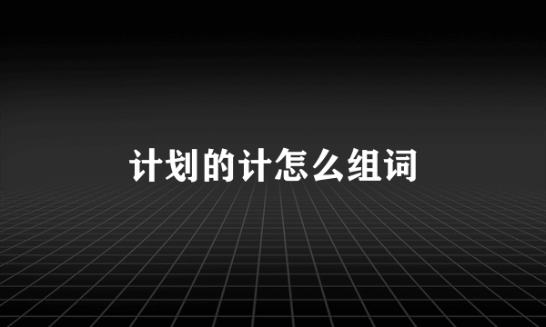 计划的计怎么组词