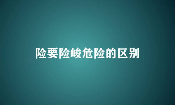 险要险峻危险的区别