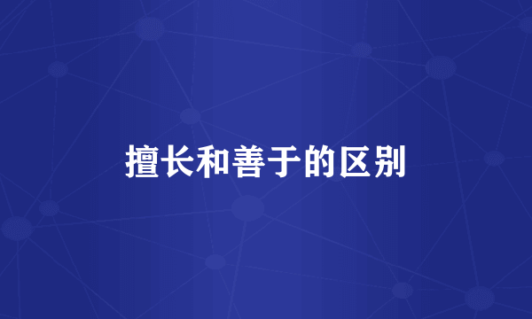 擅长和善于的区别