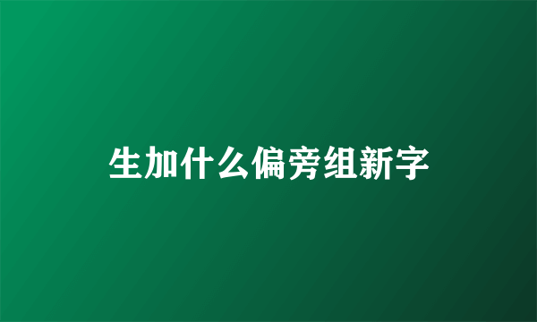 生加什么偏旁组新字