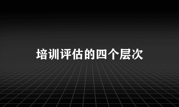 培训评估的四个层次