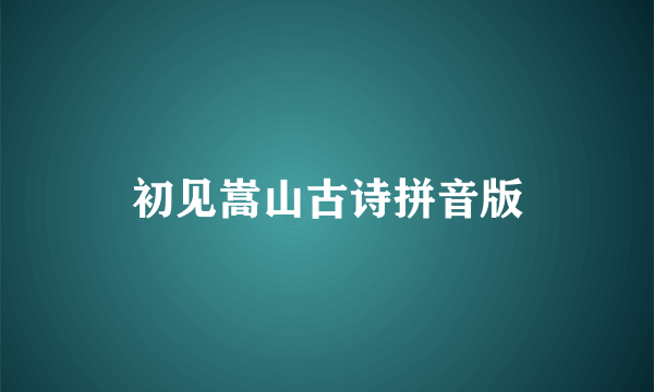 初见嵩山古诗拼音版