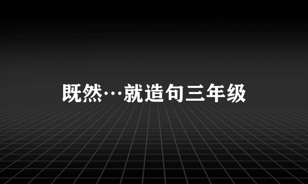 既然…就造句三年级