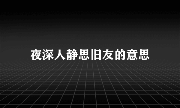 夜深人静思旧友的意思