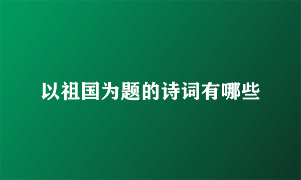 以祖国为题的诗词有哪些
