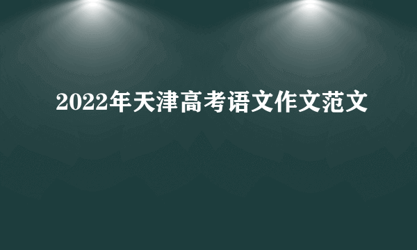 2022年天津高考语文作文范文