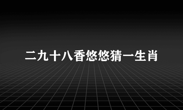 二九十八香悠悠猜一生肖