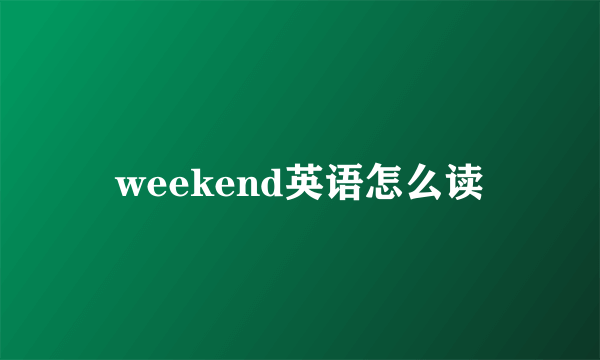 weekend英语怎么读