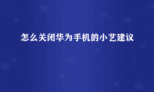 怎么关闭华为手机的小艺建议