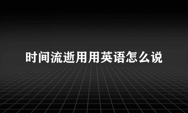 时间流逝用用英语怎么说