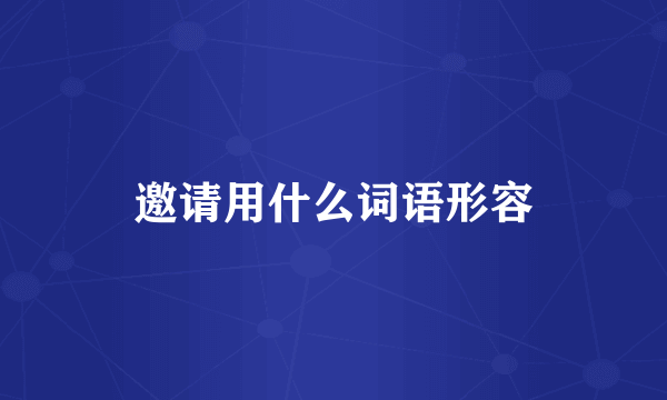 邀请用什么词语形容