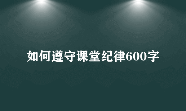 如何遵守课堂纪律600字