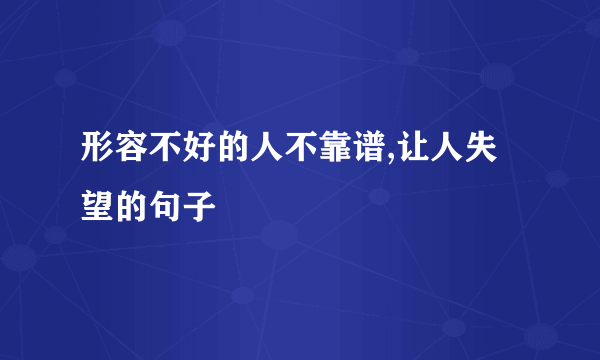 形容不好的人不靠谱,让人失望的句子