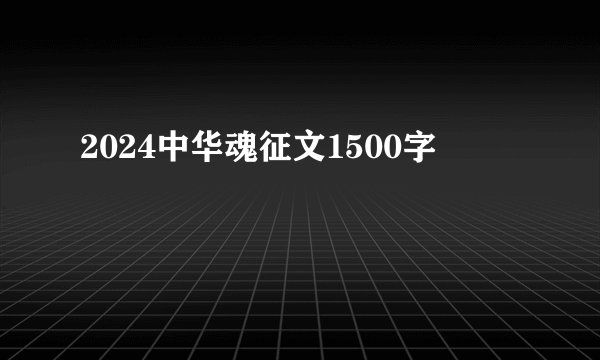 2024中华魂征文1500字