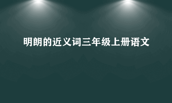 明朗的近义词三年级上册语文