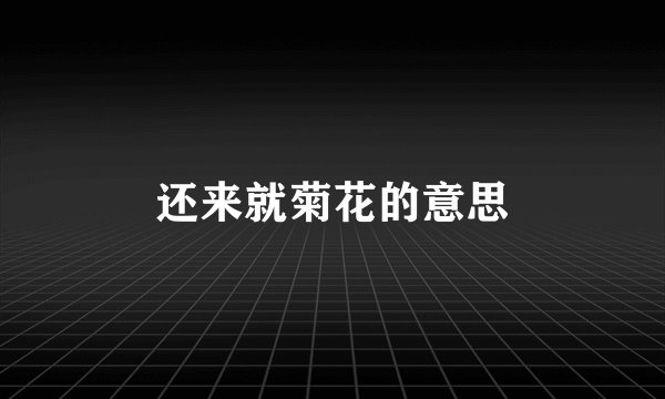 还来就菊花的意思