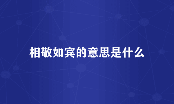 相敬如宾的意思是什么