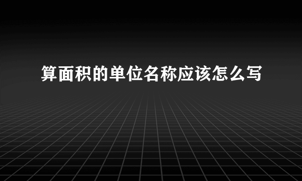 算面积的单位名称应该怎么写
