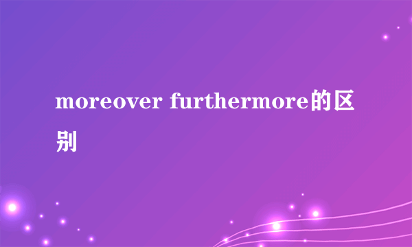 moreover furthermore的区别