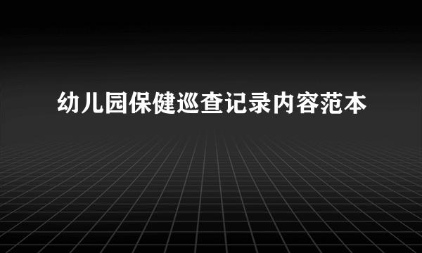 幼儿园保健巡查记录内容范本