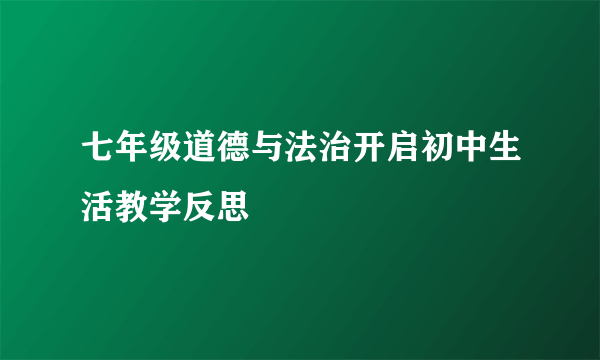 七年级道德与法治开启初中生活教学反思
