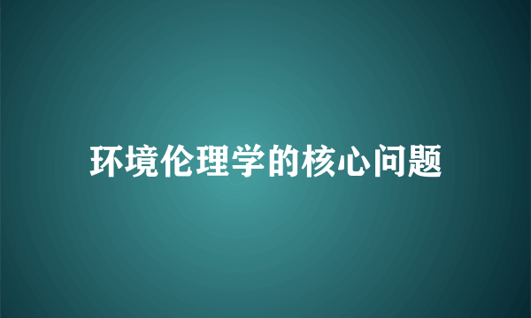 环境伦理学的核心问题