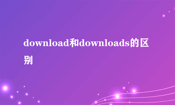 download和downloads的区别