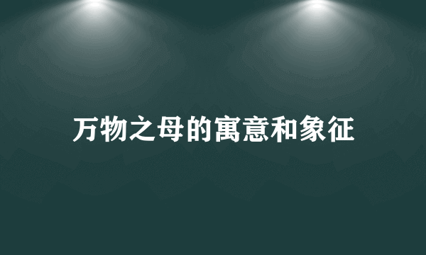 万物之母的寓意和象征