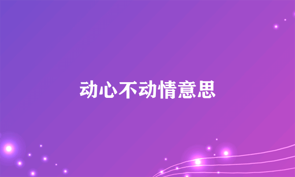 动心不动情意思