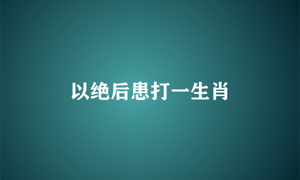 以绝后患打一生肖