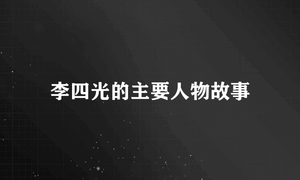 李四光的主要人物故事