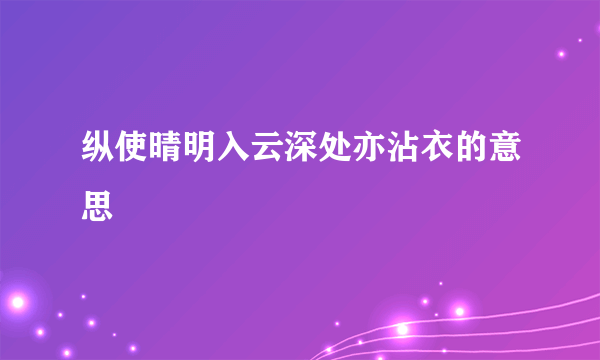 纵使晴明入云深处亦沾衣的意思